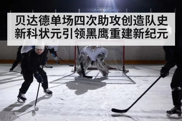 贝达德单场四次助攻创造队史 新科状元引领黑鹰重建新纪元