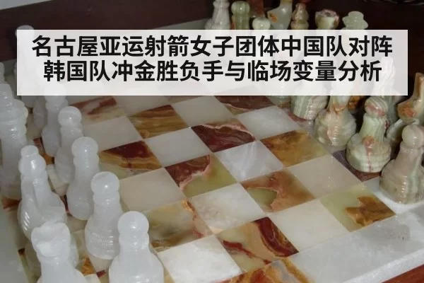 名古屋亚运射箭女子团体中国队对阵韩国队冲金胜负手与临场变量分析