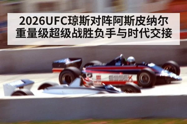 2026UFC琼斯对阵阿斯皮纳尔重量级超级战胜负手与时代交接