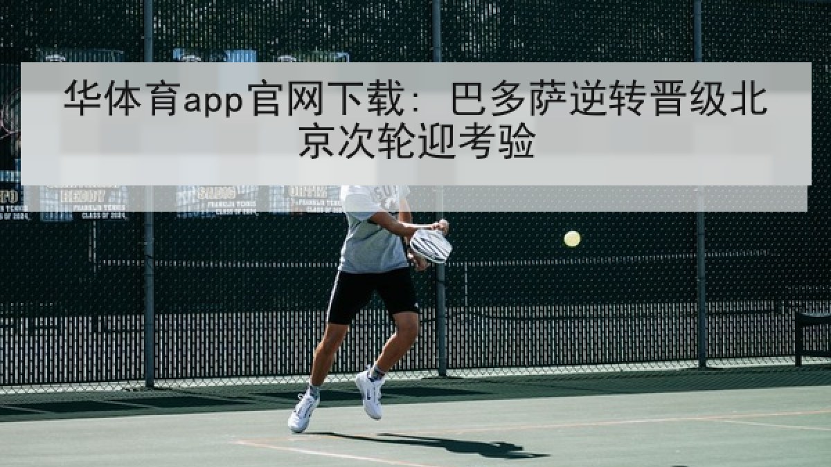 华体育app官网下载: 巴多萨逆转晋级北京次轮迎考验 华体育app官网下载: 巴多萨逆转晋级北京次轮迎考验