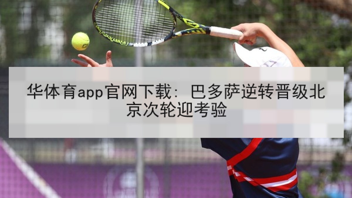华体育app官网下载: 巴多萨逆转晋级北京次轮迎考验